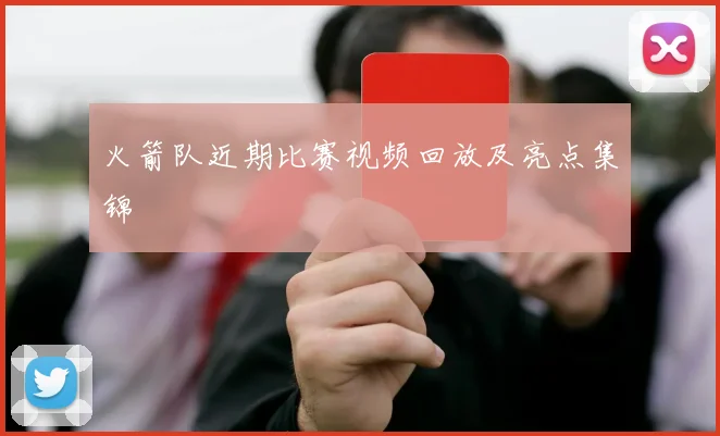 火箭队近期比赛视频回放及亮点集锦