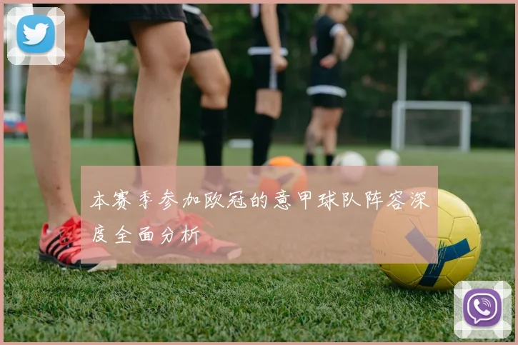 本赛季参加欧冠的意甲球队阵容深度全面分析