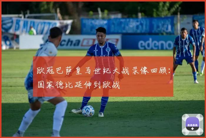 欧冠巴萨皇马世纪大战录像回顾：国家德比延伸到欧战