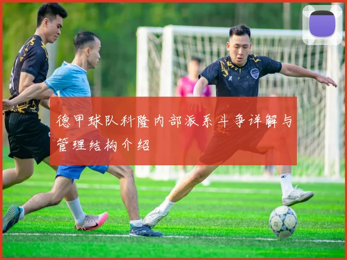 德甲球队科隆内部派系斗争详解与管理结构介绍