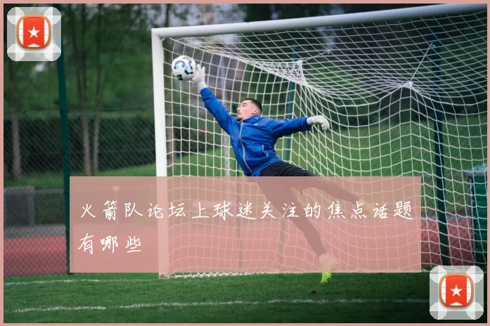 火箭队论坛上球迷关注的焦点话题有哪些