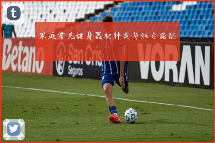 家庭常见健身器材种类与组合搭配