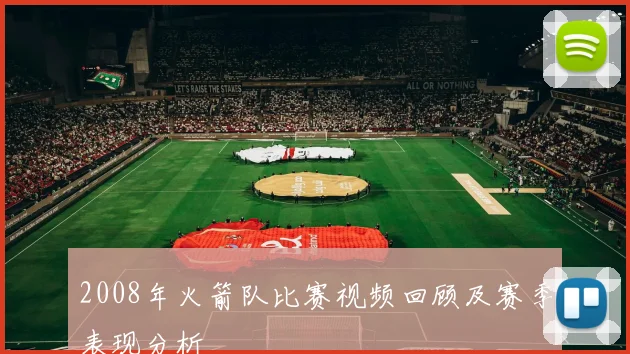 2008年火箭队比赛视频回顾及赛季表现分析