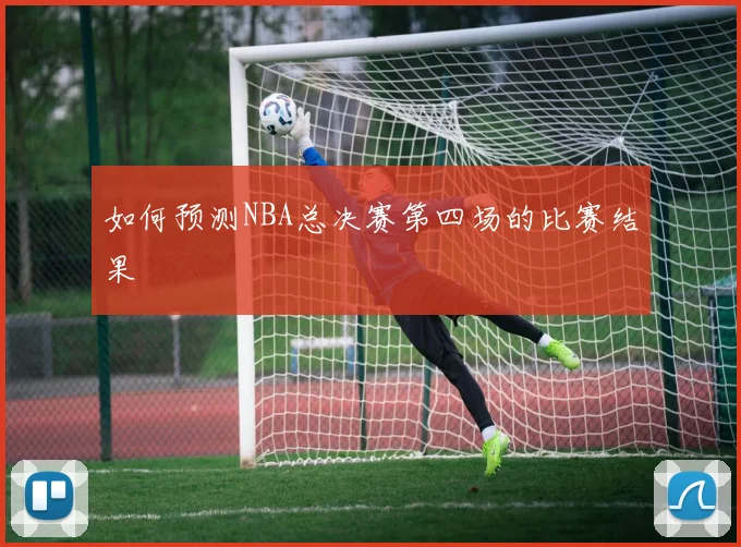 如何预测NBA总决赛第四场的比赛结果