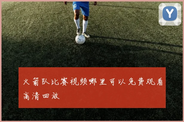 火箭队比赛视频哪里可以免费观看高清回放