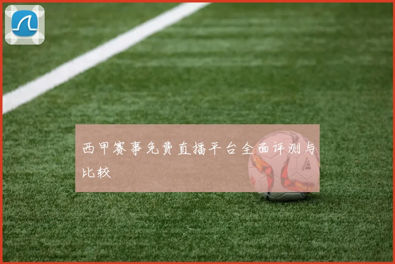 西甲赛事免费直播平台全面评测与比较