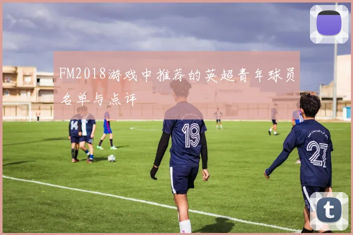 FM2018游戏中推荐的英超青年球员名单与点评